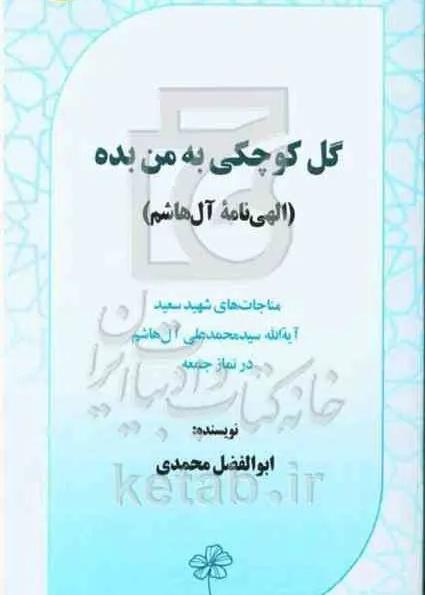 گل کوچکی به من بده (الهی‌نامه آل‌هاشم): مناجات‌های شهید سعیدآیه‌الله دکتر سیدمحمدعلی آل‌هاشم در نماز جمعه