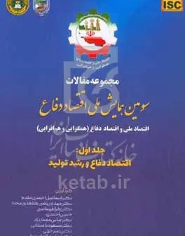 مجموعه مقالات سومین همایش ملی اقتصاد دفاع: اقتصاد ملی و اقتصاد دفاع (همگرایی و همافزایی): اقتصاد دفاع و رشد تولید